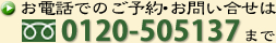 お電話でのご予約、お問い合せは、フリーダイヤル0120-505137まで